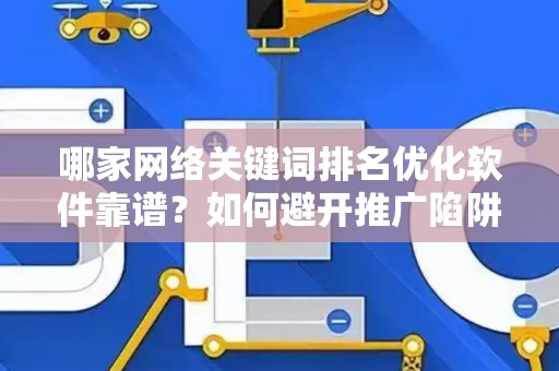 哪家网络关键词排名优化软件靠谱？如何避开推广陷阱妙招？