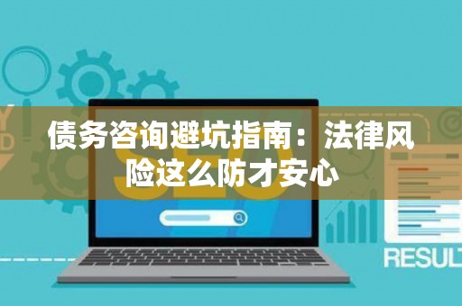 债务咨询避坑指南：法律风险这么防才安心